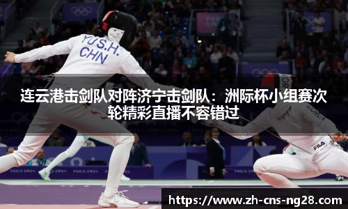 连云港击剑队对阵济宁击剑队:洲际杯小组赛次轮精彩直播不容错过