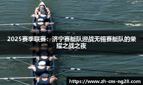 2025赛季联赛:济宁赛艇队迎战无锡赛艇队的荣耀之战之夜