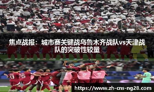 焦点战报：城市赛关键战乌鲁木齐战队vs天津战队的突破性较量