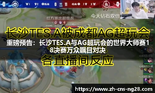 重磅预告:长沙TES.A与AG超玩会的世界大师赛18决赛万众瞩目对决