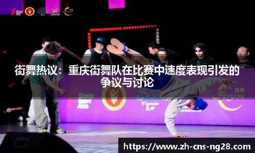 街舞热议：重庆街舞队在比赛中速度表现引发的争议与讨论