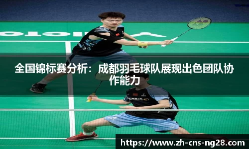 全国锦标赛分析:成都羽毛球队展现出色团队协作能力