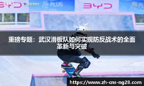 重磅专题:武汉滑板队如何实现防反战术的全面革新与突破