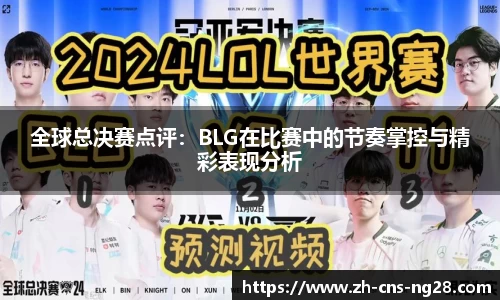 全球总决赛点评:BLG在比赛中的节奏掌控与精彩表现分析