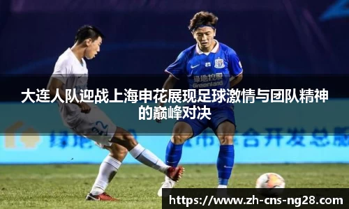 大连人队迎战上海申花展现足球激情与团队精神的巅峰对决